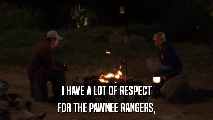 I HAVE A LOT OF RESPECT FOR THE PAWNEE RANGERS, 