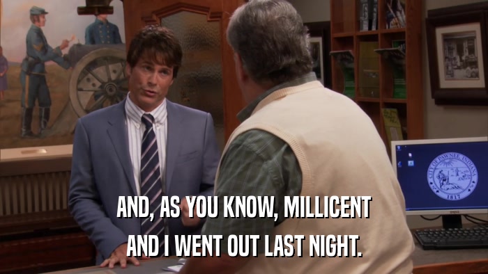 AND, AS YOU KNOW, MILLICENT AND I WENT OUT LAST NIGHT. 