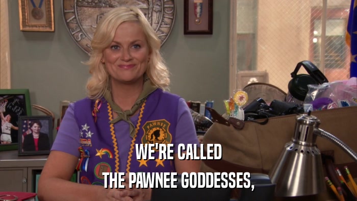 WE'RE CALLED THE PAWNEE GODDESSES, 