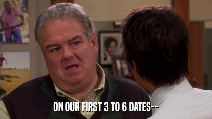 ON OUR FIRST 3 TO 6 DATES--  