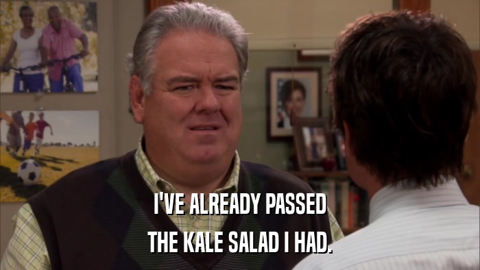 I'VE ALREADY PASSED THE KALE SALAD I HAD. 