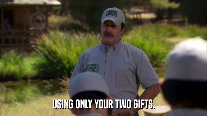 USING ONLY YOUR TWO GIFTS.  