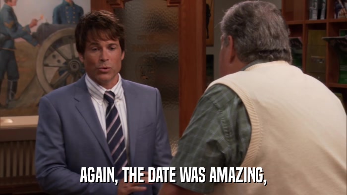 AGAIN, THE DATE WAS AMAZING,  