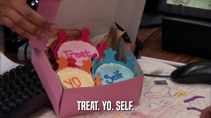 TREAT. YO. SELF.  