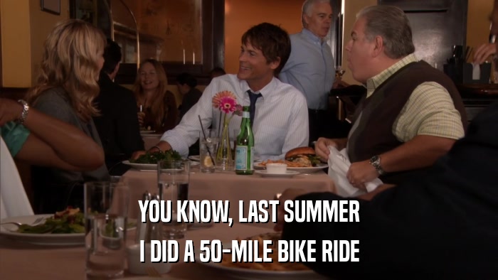 YOU KNOW, LAST SUMMER I DID A 50-MILE BIKE RIDE 