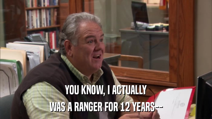 YOU KNOW, I ACTUALLY WAS A RANGER FOR 12 YEARS-- 