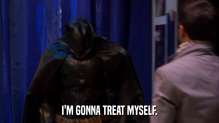 I'M GONNA TREAT MYSELF.  