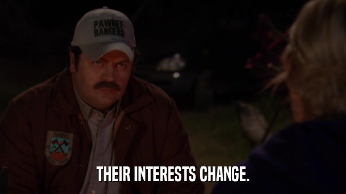 THEIR INTERESTS CHANGE.  