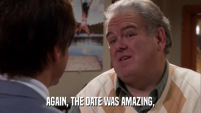 AGAIN, THE DATE WAS AMAZING,  