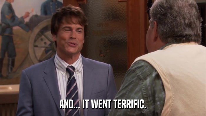 AND... IT WENT TERRIFIC.  