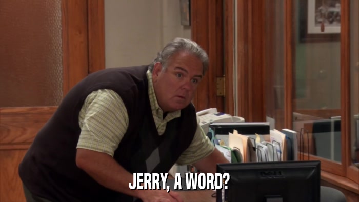 JERRY, A WORD?  