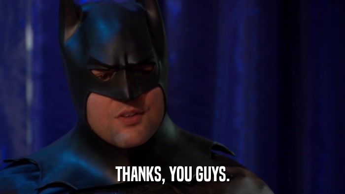 THANKS, YOU GUYS.  
