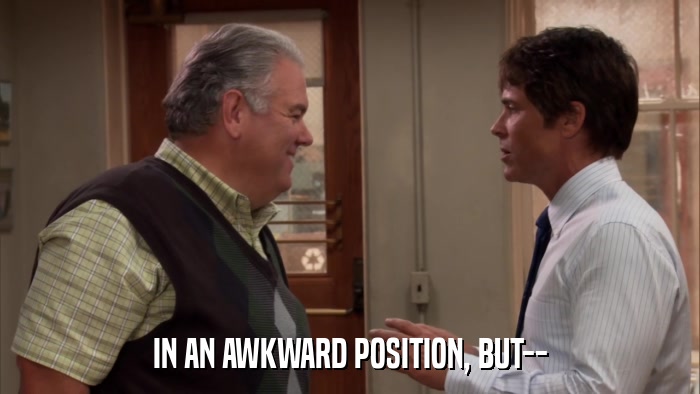 IN AN AWKWARD POSITION, BUT--  