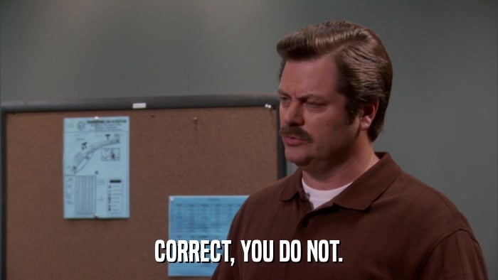 CORRECT, YOU DO NOT.  