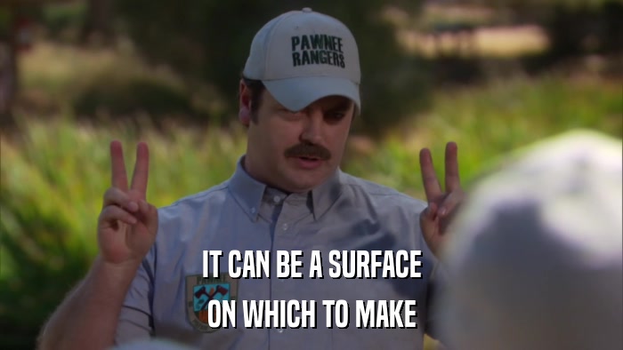 IT CAN BE A SURFACE ON WHICH TO MAKE 