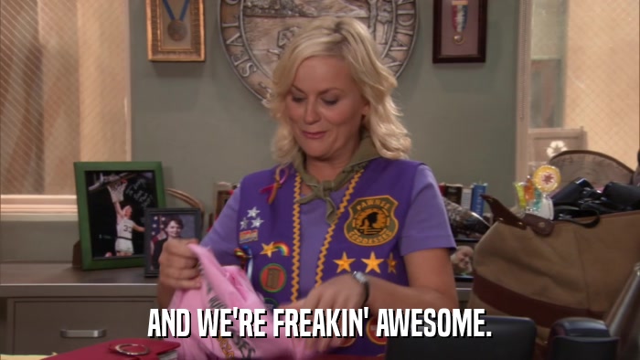 AND WE'RE FREAKIN' AWESOME.  