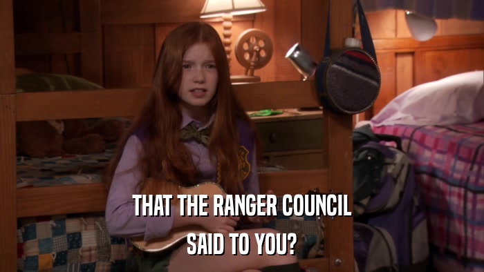 THAT THE RANGER COUNCIL SAID TO YOU? 