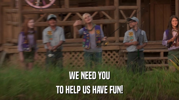 WE NEED YOU TO HELP US HAVE FUN! 