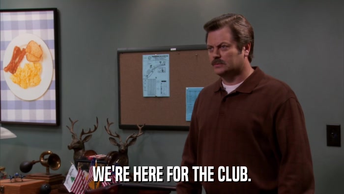 WE'RE HERE FOR THE CLUB.  