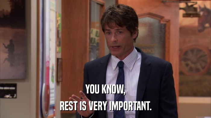 YOU KNOW, REST IS VERY IMPORTANT. 