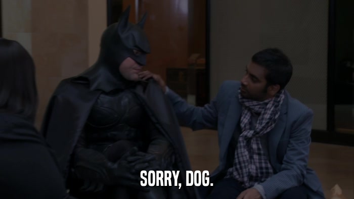 SORRY, DOG.  