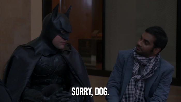 SORRY, DOG.  