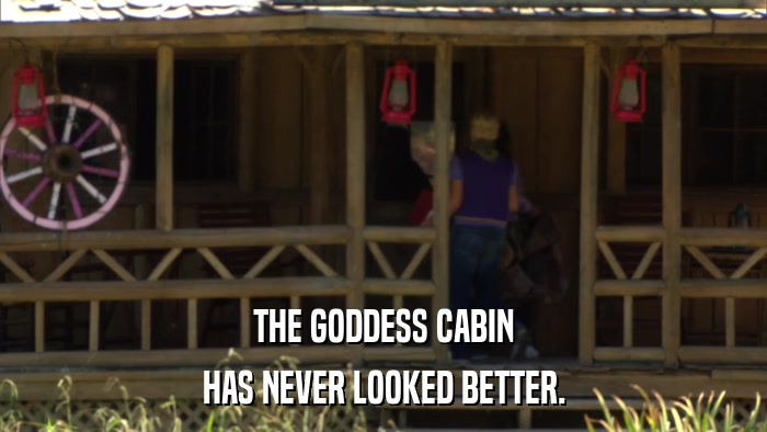 THE GODDESS CABIN HAS NEVER LOOKED BETTER. 