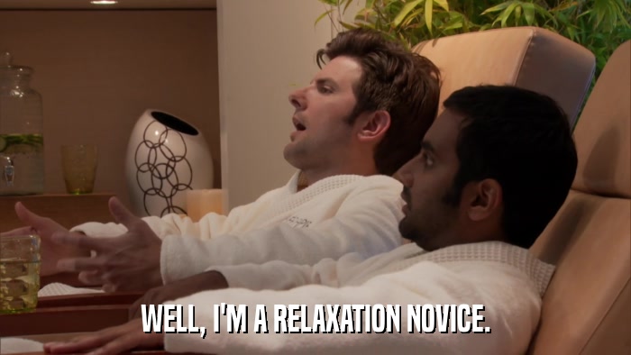 WELL, I'M A RELAXATION NOVICE.  