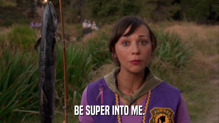 BE SUPER INTO ME.  