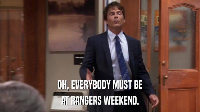 OH, EVERYBODY MUST BE AT RANGERS WEEKEND. 