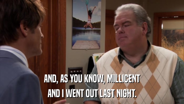 AND, AS YOU KNOW, MILLICENT AND I WENT OUT LAST NIGHT. 