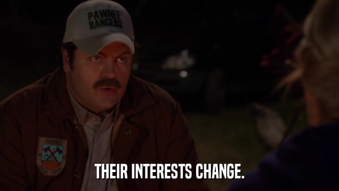THEIR INTERESTS CHANGE.  