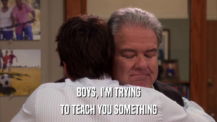 BOYS, I'M TRYING TO TEACH YOU SOMETHING 