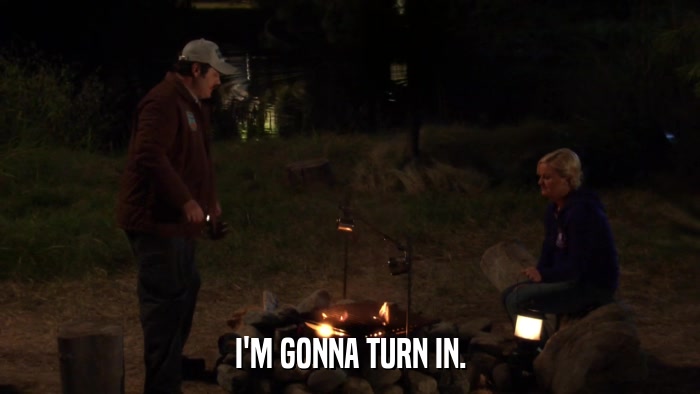 I'M GONNA TURN IN.  