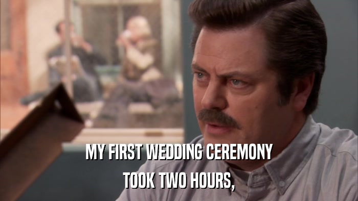 MY FIRST WEDDING CEREMONY TOOK TWO HOURS, 
