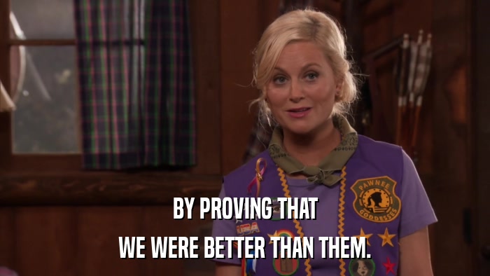 BY PROVING THAT WE WERE BETTER THAN THEM. 