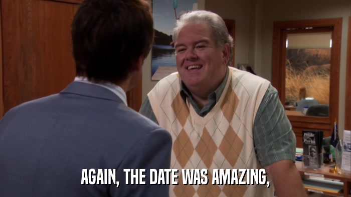 AGAIN, THE DATE WAS AMAZING,  