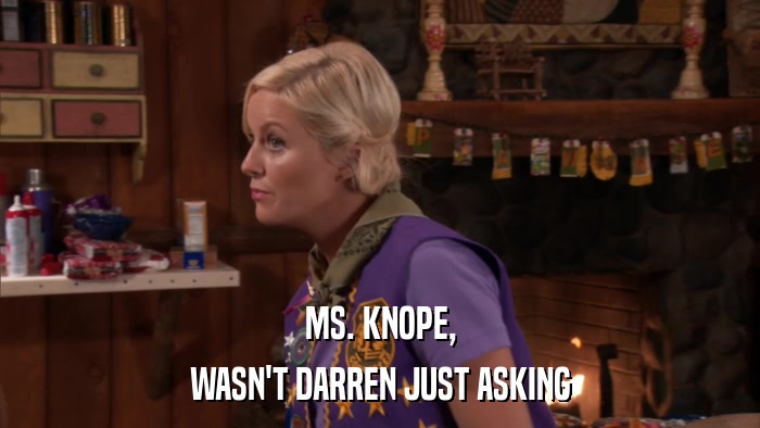 MS. KNOPE, WASN'T DARREN JUST ASKING 