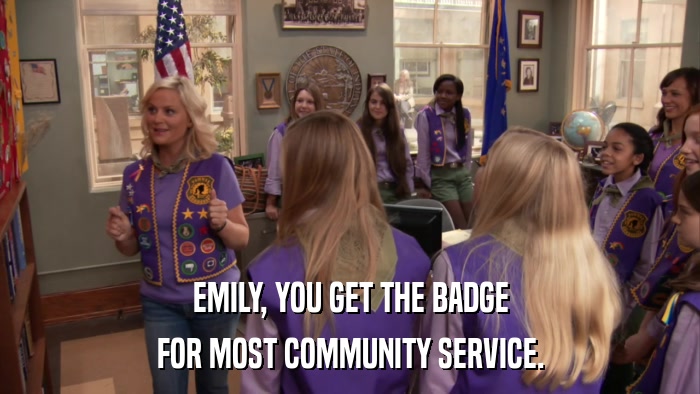 EMILY, YOU GET THE BADGE FOR MOST COMMUNITY SERVICE. 
