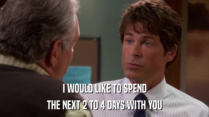 I WOULD LIKE TO SPEND THE NEXT 2 TO 4 DAYS WITH YOU 