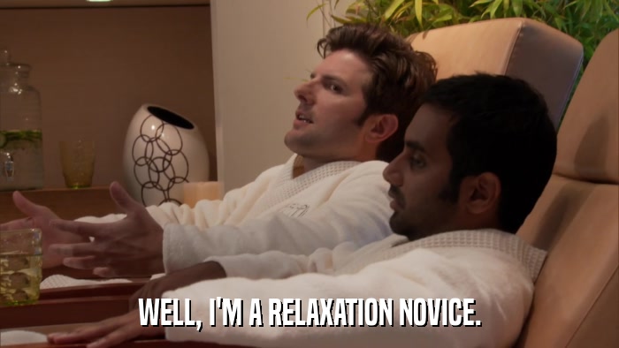 WELL, I'M A RELAXATION NOVICE.  