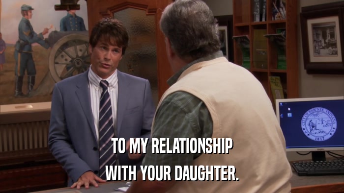 TO MY RELATIONSHIP WITH YOUR DAUGHTER. 
