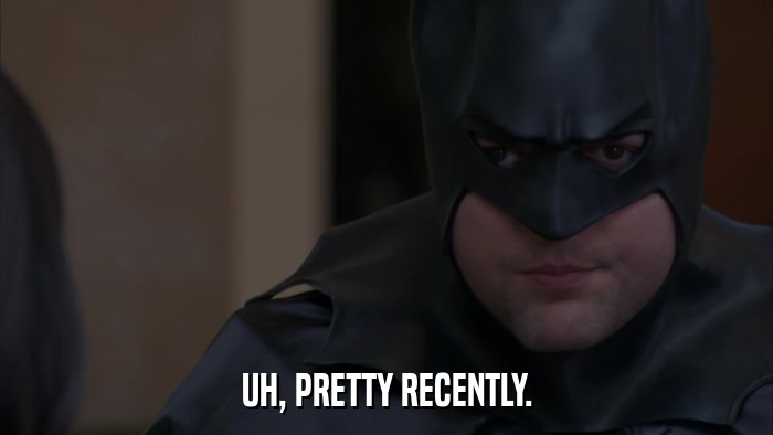 UH, PRETTY RECENTLY.  