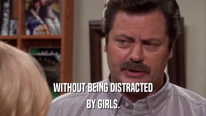 WITHOUT BEING DISTRACTED BY GIRLS. 