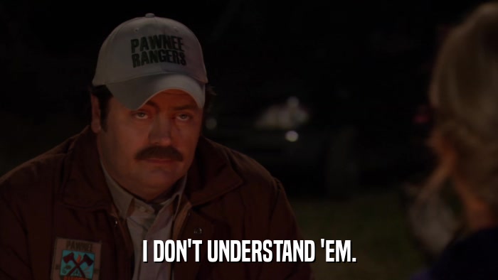 I DON'T UNDERSTAND 'EM.  