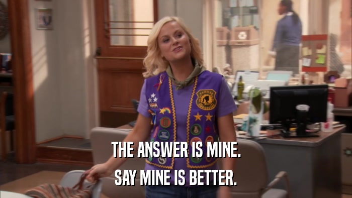 THE ANSWER IS MINE. SAY MINE IS BETTER. 