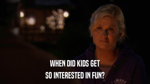 WHEN DID KIDS GET SO INTERESTED IN FUN? 