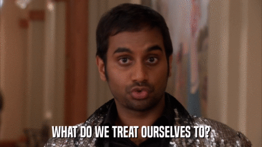 WHAT DO WE TREAT OURSELVES TO?  