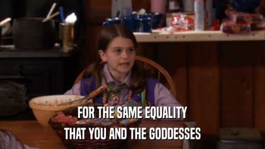 FOR THE SAME EQUALITY THAT YOU AND THE GODDESSES 