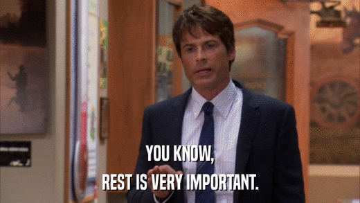 YOU KNOW, REST IS VERY IMPORTANT. 